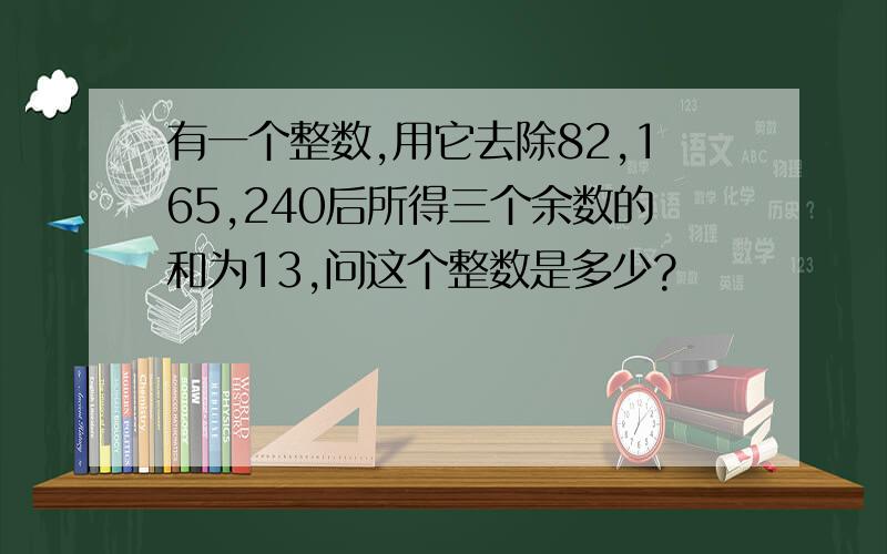 有一个整数,用它去除82,165,240后所得三个余数的和为13,问这个整数是多少?