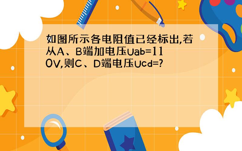 如图所示各电阻值已经标出,若从A、B端加电压Uab=110V,则C、D端电压Ucd=?