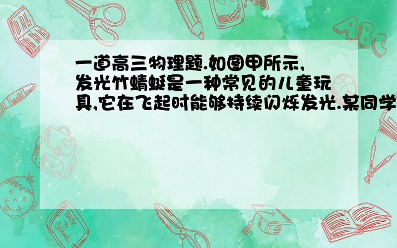 一道高三物理题.如图甲所示,发光竹蜻蜓是一种常见的儿童玩具,它在飞起时能够持续闪烁发光.某同学对竹蜻蜓的电路作如下简化：