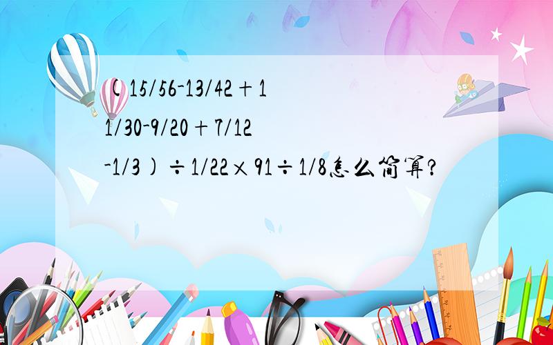 (15/56-13/42+11/30-9/20+7/12-1/3)÷1/22×91÷1/8怎么简算?