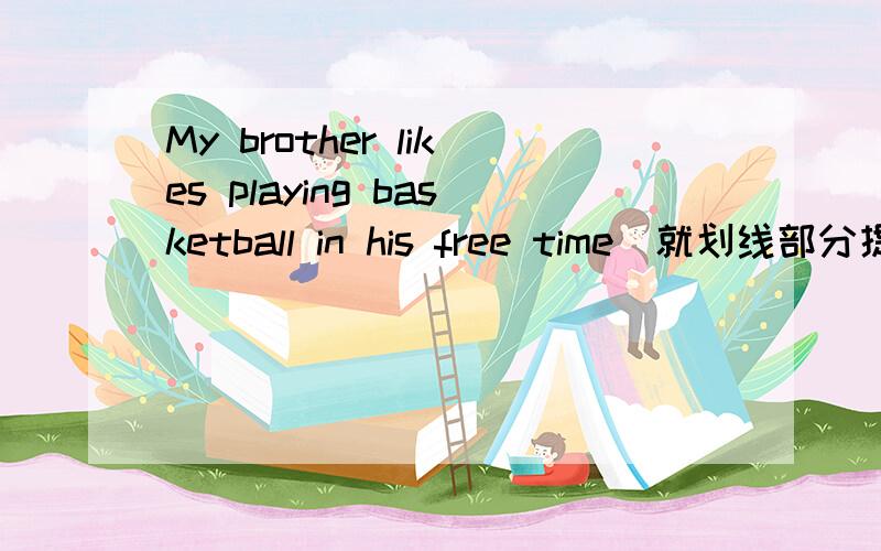 My brother likes playing basketball in his free time(就划线部分提问