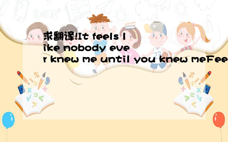 求翻译!It feels like nobody ever knew me until you knew meFeels