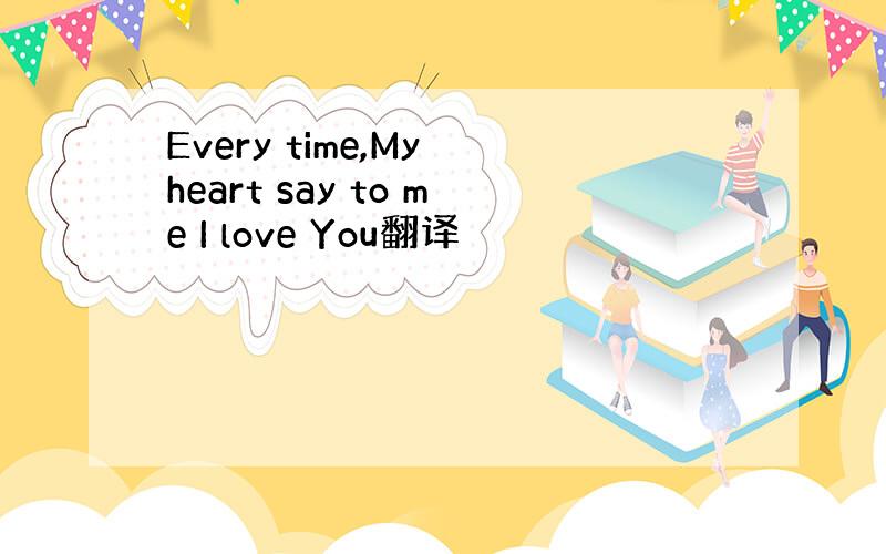 Every time,My heart say to me I love You翻译