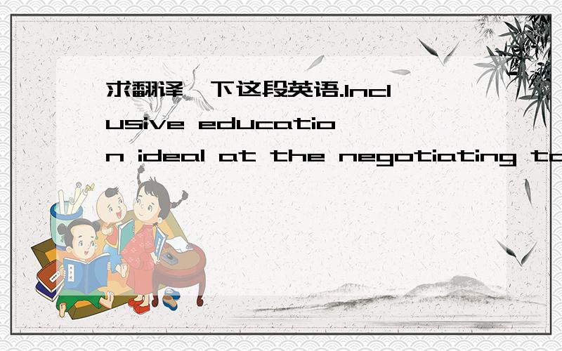 求翻译一下这段英语.Inclusive education ideal at the negotiating table