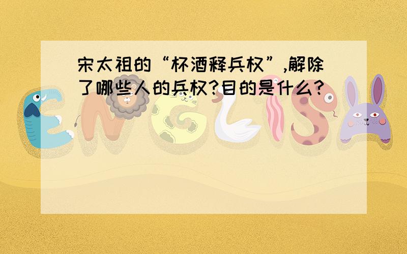 宋太祖的“杯酒释兵权”,解除了哪些人的兵权?目的是什么?