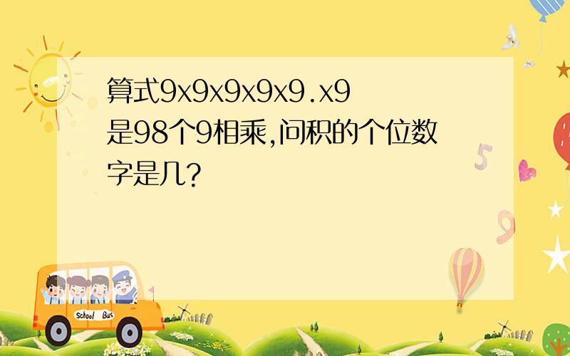 算式9x9x9x9x9.x9是98个9相乘,问积的个位数字是几?