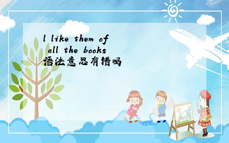 l like them of all the books语法意思有错吗