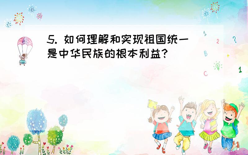 5. 如何理解和实现祖国统一是中华民族的根本利益?