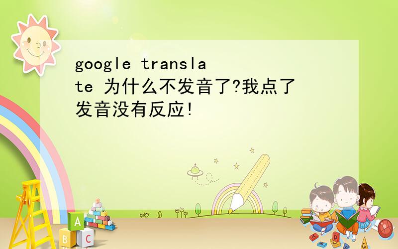 google translate 为什么不发音了?我点了发音没有反应!