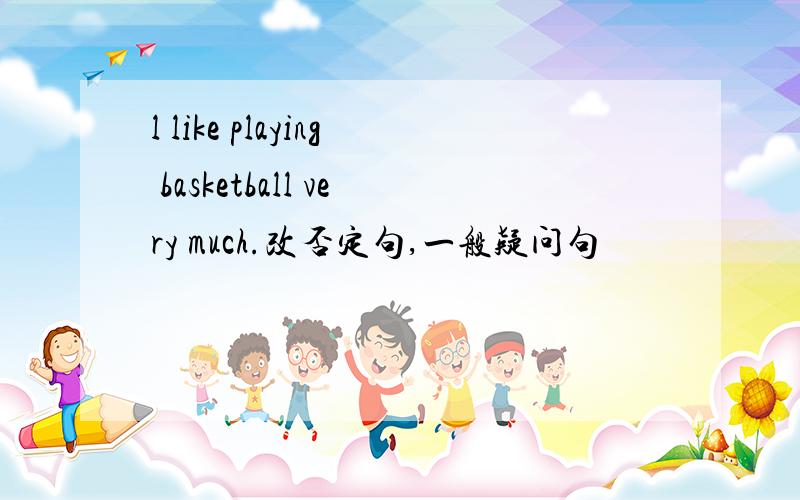 l like playing basketball very much.改否定句,一般疑问句