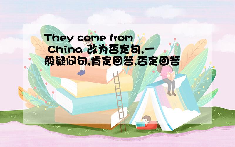 They come from China 改为否定句,一般疑问句,肯定回答,否定回答