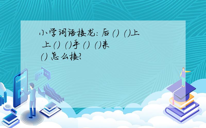 小学词语接龙：后() ()上 上() ()手() ()来() 怎么接?