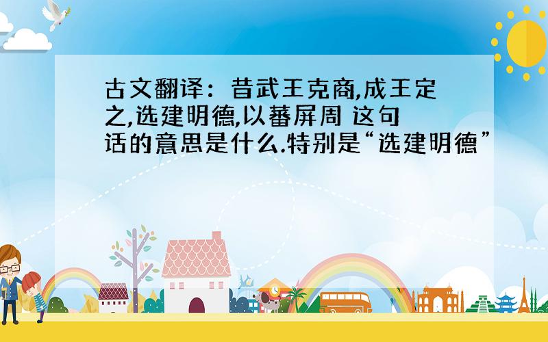 古文翻译：昔武王克商,成王定之,选建明德,以蕃屏周 这句话的意思是什么.特别是“选建明德”