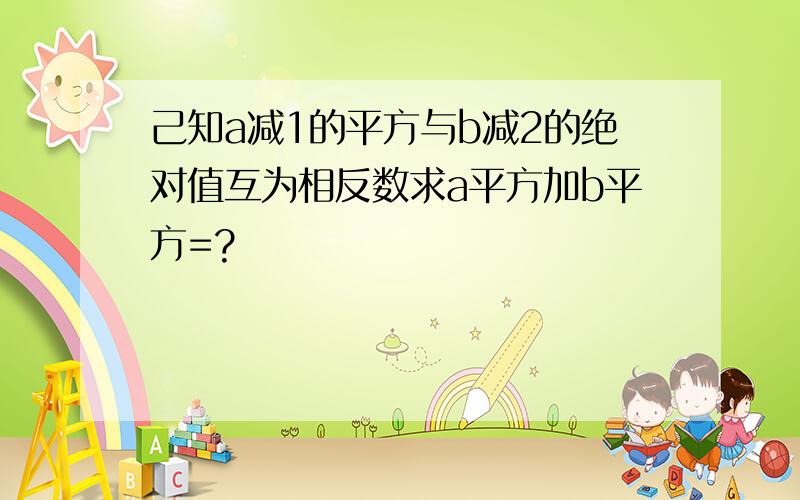 己知a减1的平方与b减2的绝对值互为相反数求a平方加b平方=?