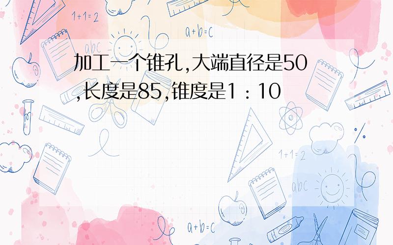 加工一个锥孔,大端直径是50,长度是85,锥度是1：10