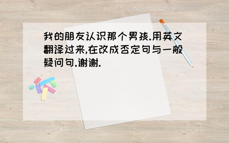 我的朋友认识那个男孩.用英文翻译过来,在改成否定句与一般疑问句.谢谢.