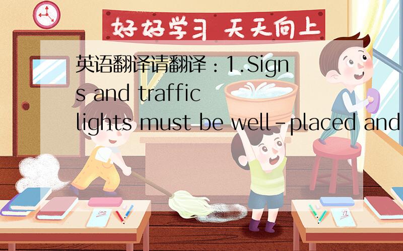 英语翻译请翻译：1.Signs and traffic lights must be well-placed and e