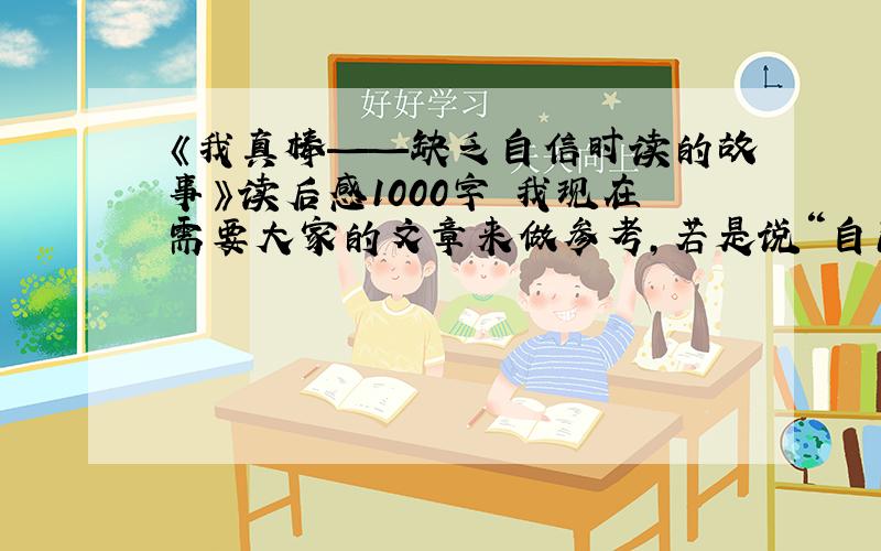 《我真棒——缺乏自信时读的故事》读后感1000字 我现在需要大家的文章来做参考,若是说“自己写……”之类的话,更不如不发