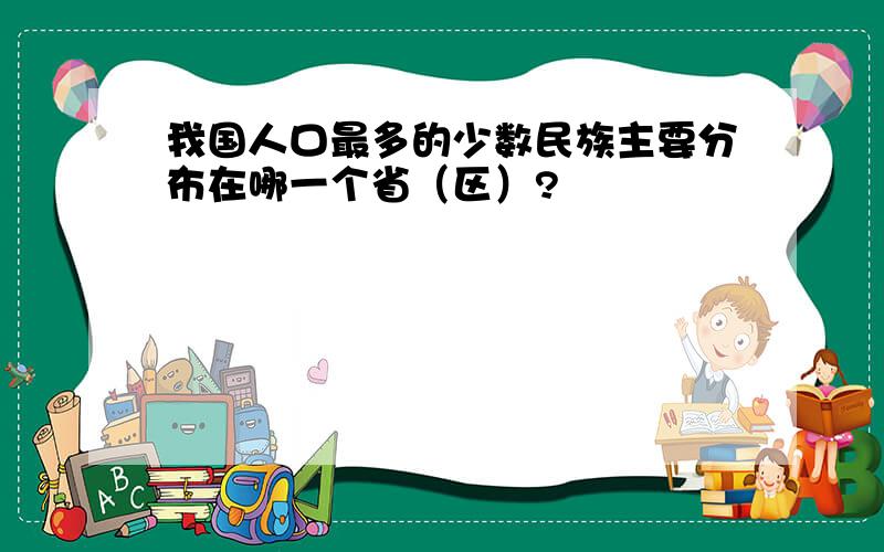 我国人口最多的少数民族主要分布在哪一个省（区）?