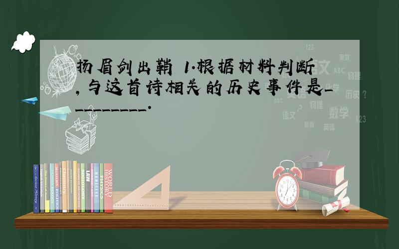 扬眉剑出鞘 1.根据材料判断,与这首诗相关的历史事件是_________.