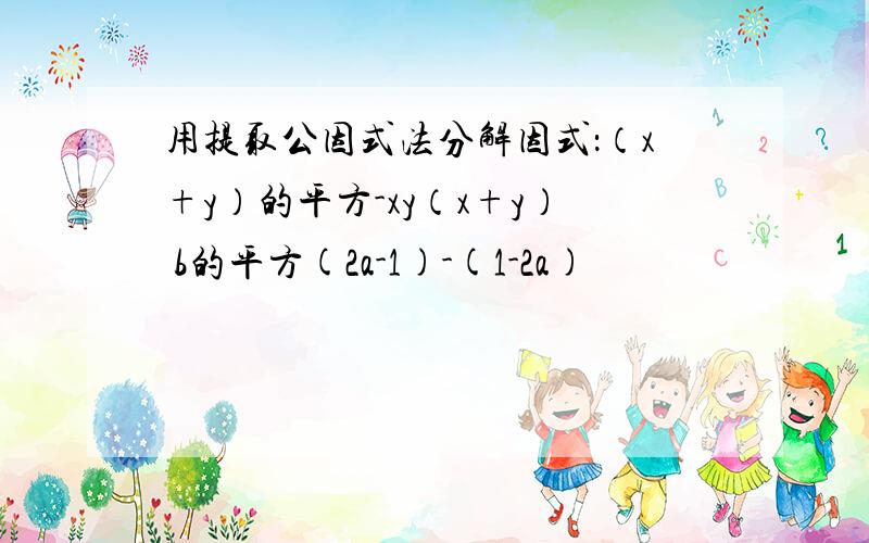 用提取公因式法分解因式：（x+y）的平方-xy（x+y） b的平方(2a-1)-(1-2a)