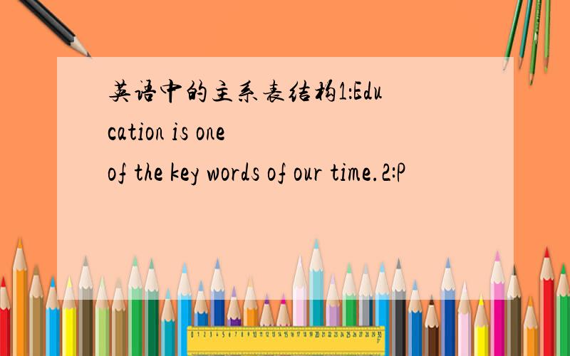 英语中的主系表结构1：Education is one of the key words of our time.2:P