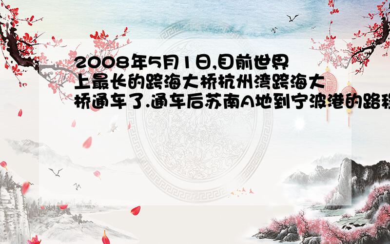 2008年5月1日,目前世界上最长的跨海大桥杭州湾跨海大桥通车了.通车后苏南A地到宁波港的路程比原来缩短了