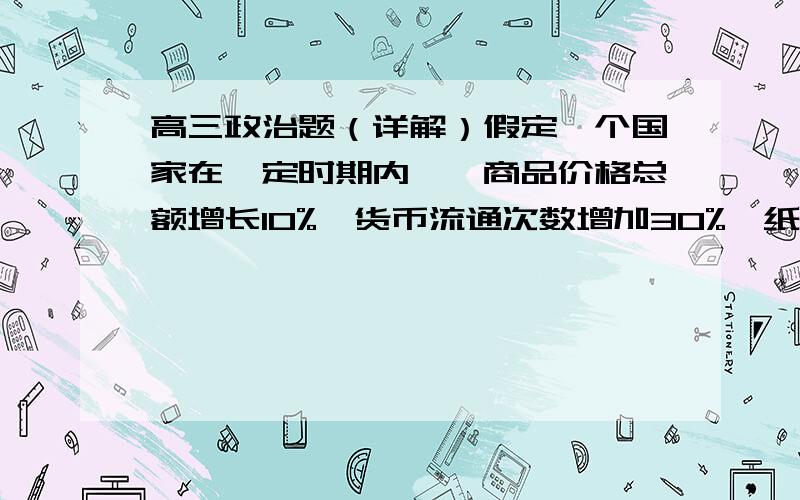 高三政治题（详解）假定一个国家在一定时期内,一商品价格总额增长10%,货币流通次数增加30%,纸币发行量不变,则该国1元