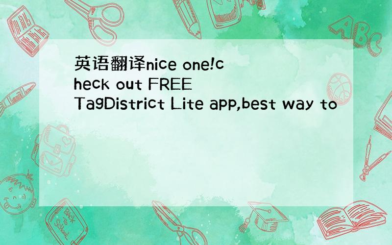 英语翻译nice one!check out FREE TagDistrict Lite app,best way to