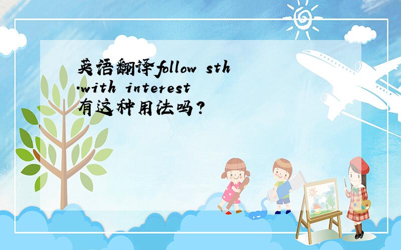 英语翻译follow sth.with interest有这种用法吗?