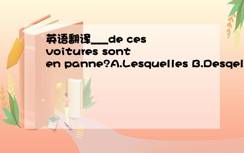 英语翻译___de ces voitures sont en panne?A.Lesquelles B.Desqelle