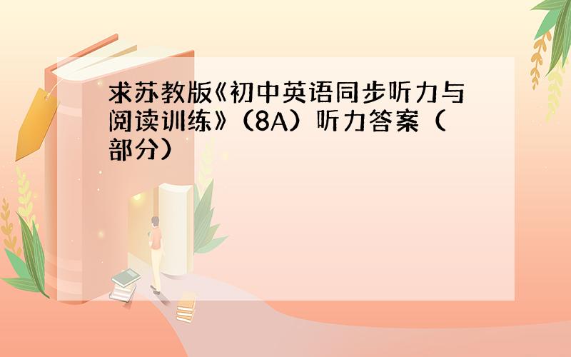 求苏教版《初中英语同步听力与阅读训练》（8A）听力答案（部分）