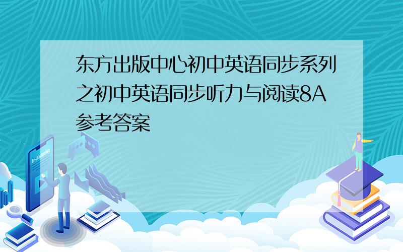 东方出版中心初中英语同步系列之初中英语同步听力与阅读8A参考答案