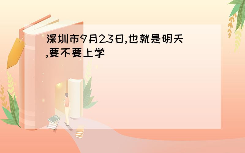 深圳市9月23日,也就是明天,要不要上学