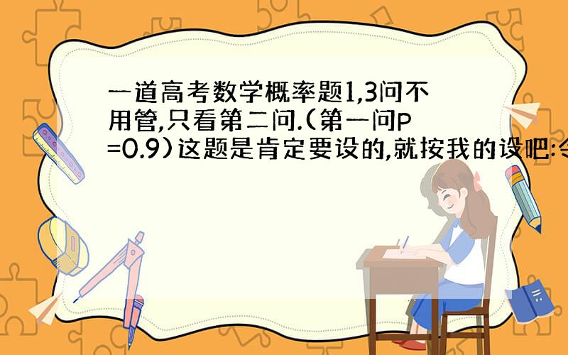 一道高考数学概率题1,3问不用管,只看第二问.(第一问P=0.9)这题是肯定要设的,就按我的设吧:令Ai表示事件:电流能