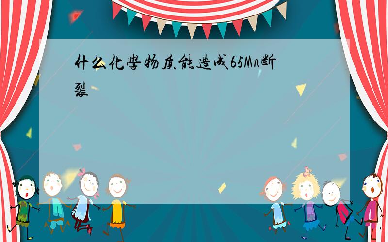 什么化学物质能造成65Mn断裂