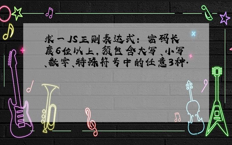 求一JS正则表达式： 密码长度6位以上,须包含大写、小写、数字、特殊符号中的任意3种.