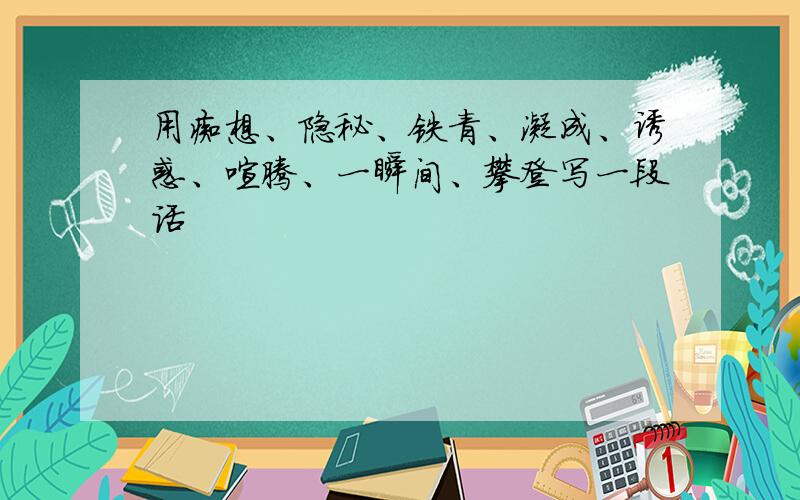 用痴想、隐秘、铁青、凝成、诱惑、喧腾、一瞬间、攀登写一段话