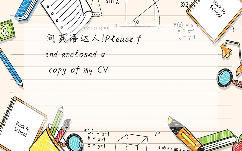 问英语达人!Please find enclosed a copy of my CV