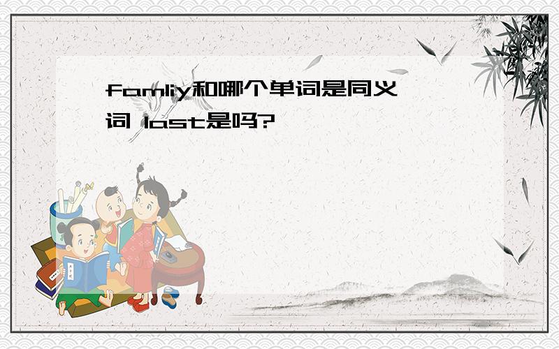 famliy和哪个单词是同义词 last是吗?