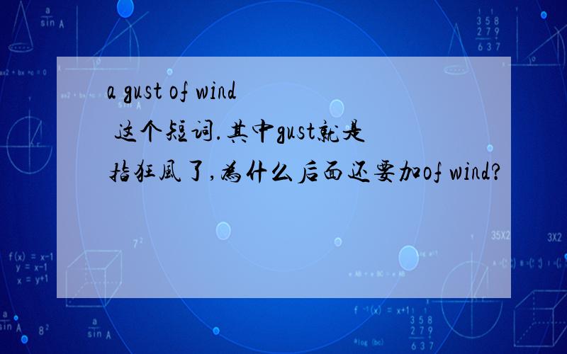 a gust of wind 这个短词.其中gust就是指狂风了,为什么后面还要加of wind?