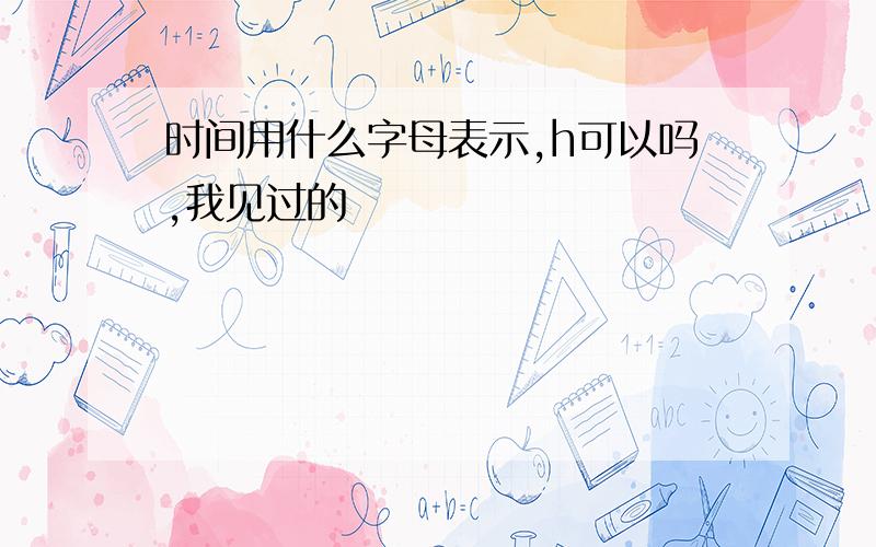 时间用什么字母表示,h可以吗,我见过的