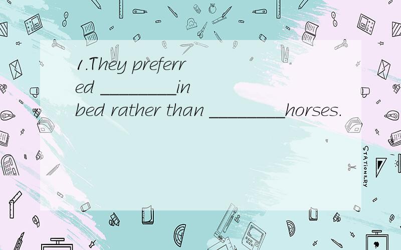 1.They preferred ________in bed rather than ________horses.