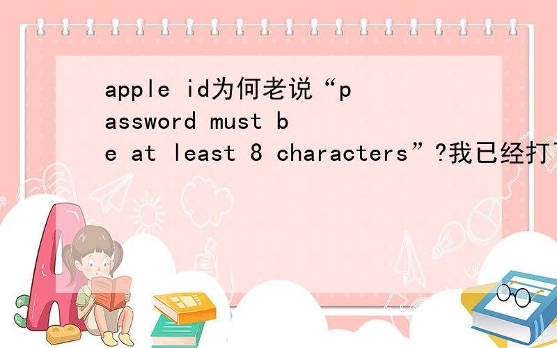 apple id为何老说“password must be at least 8 characters”?我已经打了8个