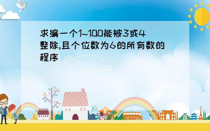 求编一个1~100能被3或4整除,且个位数为6的所有数的程序