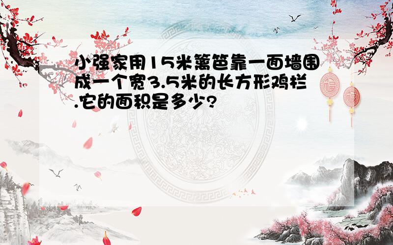 小强家用15米篱笆靠一面墙围成一个宽3.5米的长方形鸡栏.它的面积是多少?