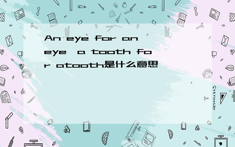 An eye for an eye,a tooth for atooth是什么意思