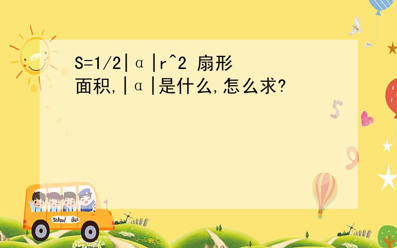 S=1/2|α|r^2 扇形面积,|α|是什么,怎么求?