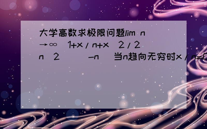 大学高数求极限问题lim n→∞(1+x/n+x^2/2n^2)^(-n) 当n趋向无穷时x/n=0,x^2/2n^2=