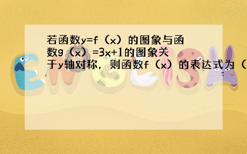 若函数y=f（x）的图象与函数g（x）=3x+1的图象关于y轴对称，则函数f（x）的表达式为（　　）.